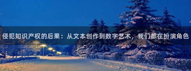 潇湘书院网页版：侵犯知识产权的后果：从文本创作到数字艺术，我们都在扮演角色